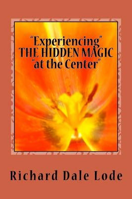 "Experiencing" THE HIDDEN MAGIC "at the Center" by Lode, Richard Dale