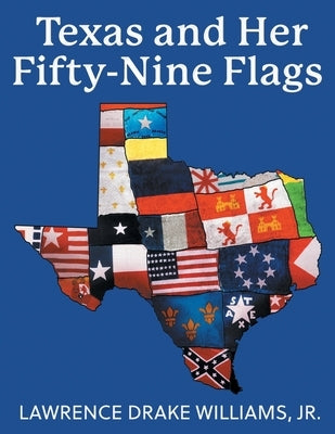 Texas and Her Fifty-Nine Flags by Williams, Lawrence Drake