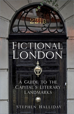 Fictional London: A Guide to the Capital's Literary Landmarks by Halliday, Stephen