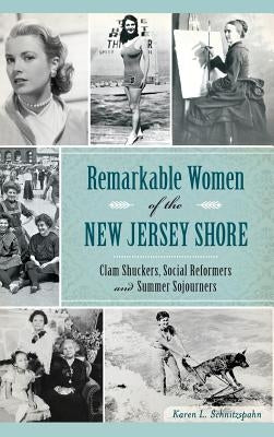 Remarkable Women of the New Jersey Shore: Clam Shuckers, Social Reformers and Summer Sojourners by Schnitzspahn, Karen L.