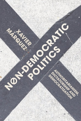 Non-Democratic Politics: Authoritarianism, Dictatorship and Democratization by Marquez, Xavier