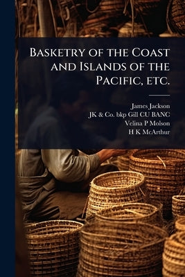 Basketry of the Coast and Islands of the Pacific, etc. by Jackson, James