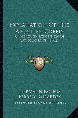 Explanation Of The Apostles' Creed: A Thorough Exposition Of Catholic Faith (1902) by Rolfus, Hermann
