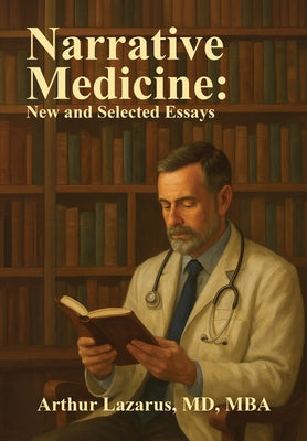 Narrative Medicine: New and Selected Essays by Lazarus, Arthur L.