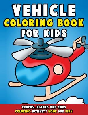 Vehicle Coloring Book: Trucks, Planes and Cars Coloring Activity Book for Kids: First Big Book of Coloring & Fun Early Learning for Relaxatio by Clemens, Annie