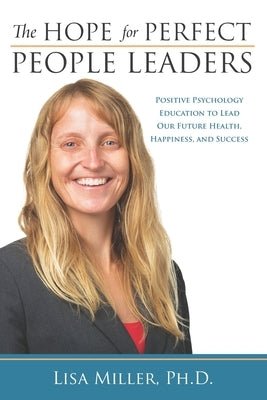 The Hope for Perfect People Leaders: Positive Psychology Education to Lead our Future Health, Happiness and Success by Miller, Lisa