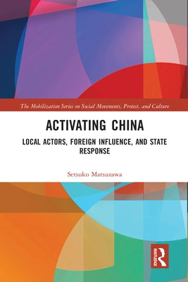 Activating China: Local Actors, Foreign Influence, and State Response by Matsuzawa, Setsuko