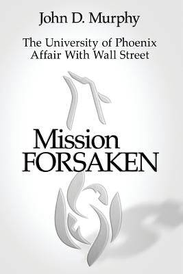 Mission Forsaken--The University of Phoenix Affair With Wall Street by Murphy, John D.