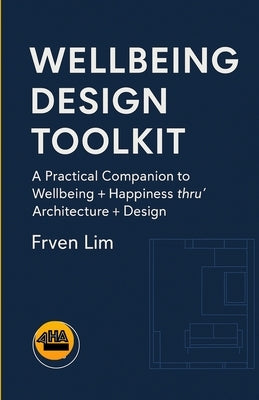 Wellbeing Design Toolkit: A Practical Companion to Wellbeing + Happiness thru' Architecture + Design by Lim, Frven