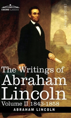 The Writings of Abraham Lincoln: 1843-1858, Volume II by Lincoln, Abraham