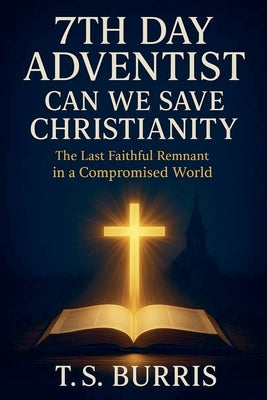 7th Day Adventist: Can We Save Christianity by Burris, Tiyo