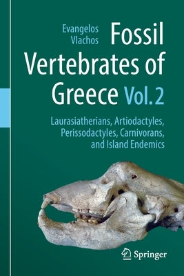 Fossil Vertebrates of Greece Vol. 2: Laurasiatherians, Artiodactyles, Perissodactyles, Carnivorans, and Island Endemics by Vlachos, Evangelos