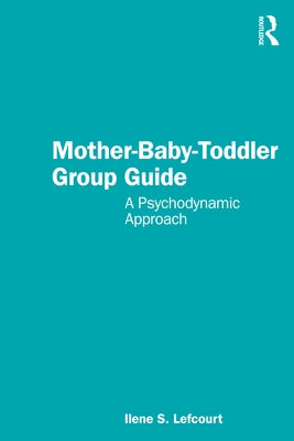 Mother-Baby-Toddler Group Guide: A Psychodynamic Approach by Lefcourt, Ilene S.