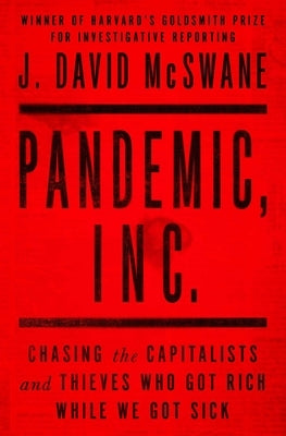 Pandemic, Inc.: Chasing the Capitalists and Thieves Who Got Rich While We Got Sick by McSwane, J. David