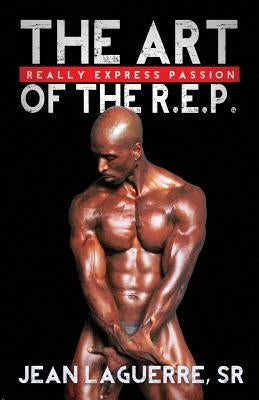 The Art of the R.E.P.: Really Express Passion by Laguerre, Jean, Sr.