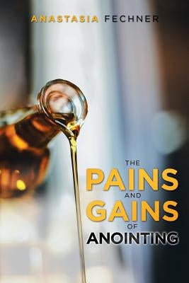 The Pains and Gains of Anointing by Fechner, Anastasia