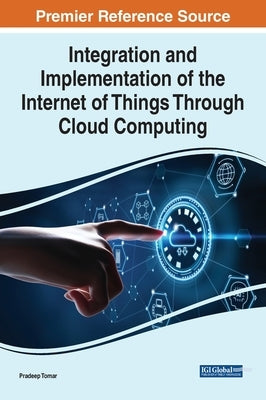 Integration and Implementation of the Internet of Things Through Cloud Computing by Tomar, Pradeep