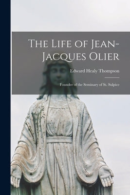 The Life of Jean-Jacques Olier: Founder of the Seminary of St. Sulpice by Thompson, Edward Healy