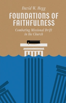 Foundations of Faithfulness: Combating Missional Drift in the Church by Hegg, David W.