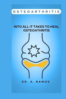 Osteoarthritis: Into All It Takes to Heal Osteoathritis by Ramos, A.