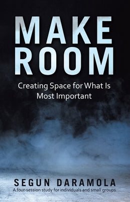 Make Room: Creating Space for What Is Most Important by Daramola, Segun