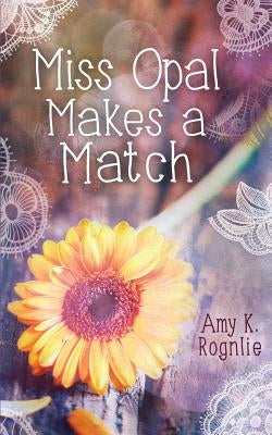 Miss Opal Makes a Match: A Miss Opal Story Book 1 by Rognlie, Amy K.