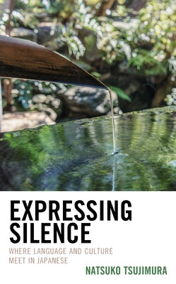 Expressing Silence: Where Language and Culture Meet in Japanese by Tsujimura, Natsuko