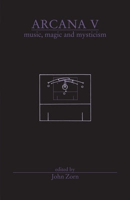Arcana V: Musicians on Music, Magic & Mysticism by Zorn, John