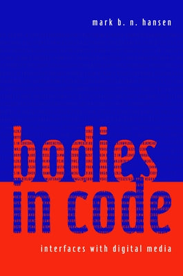 Bodies in Code: Interfaces with Digital Media by Hansen, Mark B. N.