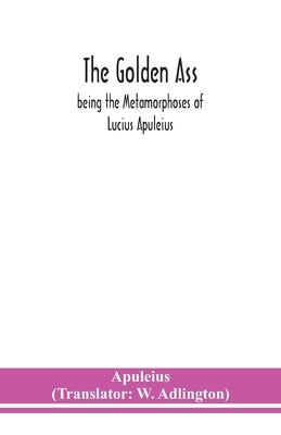 The golden ass: being the Metamorphoses of Lucius Apuleius by Apuleius