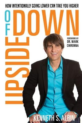 Upside of Down: How Intentionally Going Lower Can Take You Higher! by Albin, Kenneth
