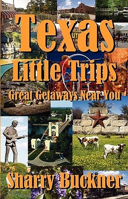 Texas Little Trips: Great Getaways Near You by Buckner, Sharry