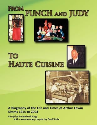 'From Punch and Judy to Haute Cuisine'- A Biography on the Life and Times of Arthur Edwin SIMMs 1915-2003 by Flagg, Michael