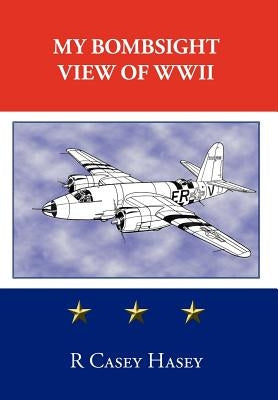 My Bombsight View of WWII by Hasey, Casey
