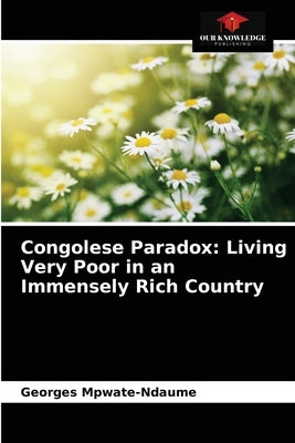 Congolese Paradox: Living Very Poor in an Immensely Rich Country by Mpwate-Ndaume, Georges