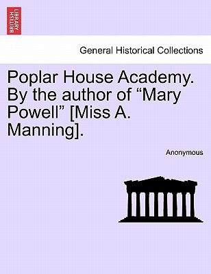 Poplar House Academy. by the Author of "Mary Powell" [Miss A. Manning]. by Anonymous