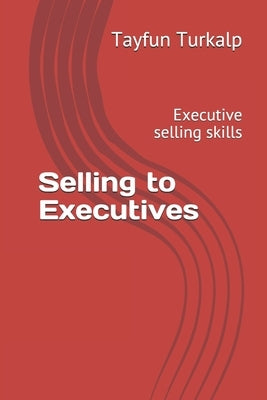 Selling to Executives: Executive selling skills by Turkalp, Tayfun
