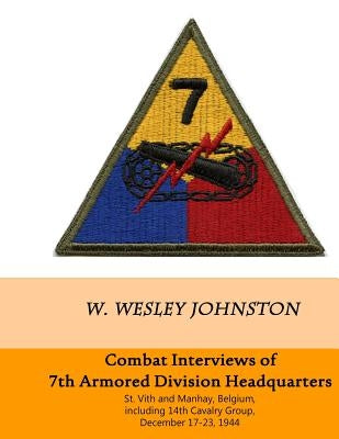 Combat Interviews of 7th Armored Division Headquarters: St. Vith and Manhay, Belgium, including 14th Cavalry Group, December 16-26, 1944 by Johnston, W. Wesley