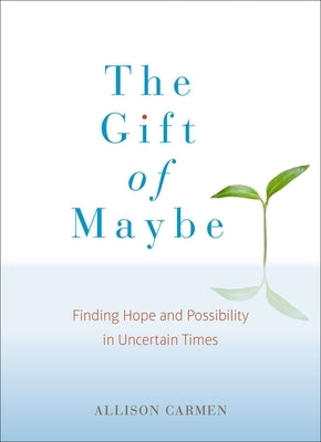 The Gift of Maybe: Finding Hope and Possibility in Uncertain Times by Carmen, Allison