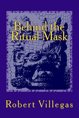 Behind the Ritual Mask by Villegas, Robert