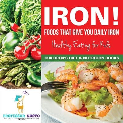 Iron! Foods That Give You Daily Iron - Healthy Eating for Kids - Children's Diet & Nutrition Books by Gusto