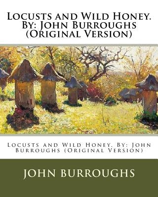 Locusts and Wild Honey. By: John Burroughs (Original Version) by Burroughs, John