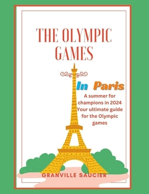 The Olympic Games in Paris: A summer for champions in 2024, Paris guide, historical facts about the Olympic games, tickets, venues, table of event by Saucier, Granville