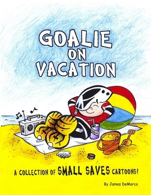Goalie on Vacation: A collection of Small Saves cartoons! by DeMarco, James