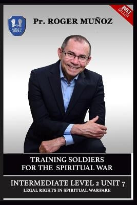 Training Soldiers for Spiritual War. Intermediate Level 2 Unit 7: Legal Rights in Spiritual War by Leon, Jose