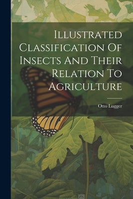 Illustrated Classification Of Insects And Their Relation To Agriculture by Lugger, Otto