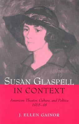 Susan Glaspell in Context: American Theater, Culture, and Politics, 1915-48 by Gainor, J. Ellen