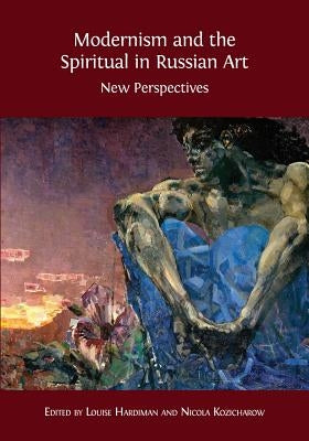 Modernism and the Spiritual in Russian Art: New Perspectives by Hardiman, Louise