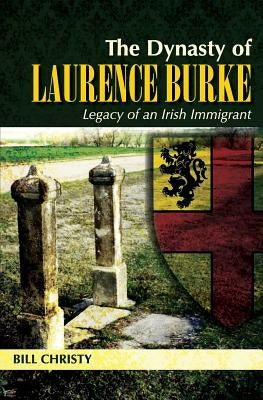 The Dynasty of Laurence Burke: Legacy of an Irish Immigrant by Christy, Bill