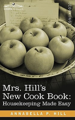 Mrs. Hill S New Cook Book: Housekeeping Made Easy by Hill, Annabella P.
